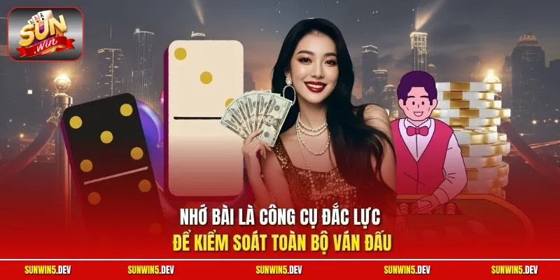 Nhớ bài là công cụ đắc lực để kiểm soát toàn bộ ván đấu