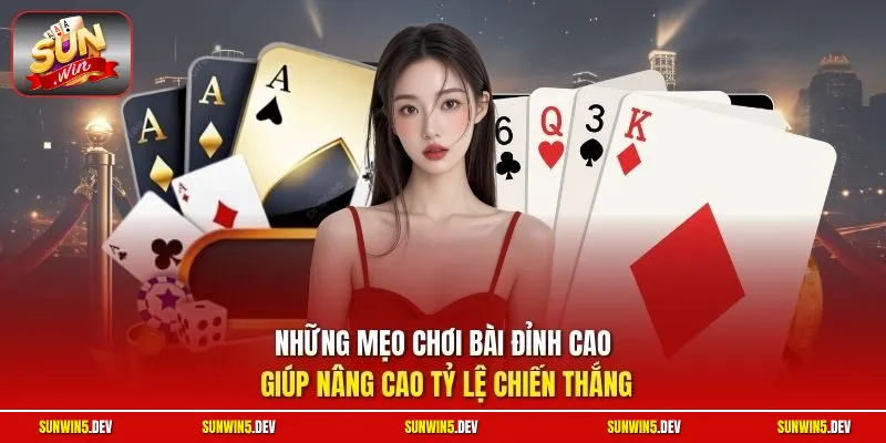 Những mẹo chơi bài đỉnh cao giúp nâng cao tỷ lệ chiến thắng