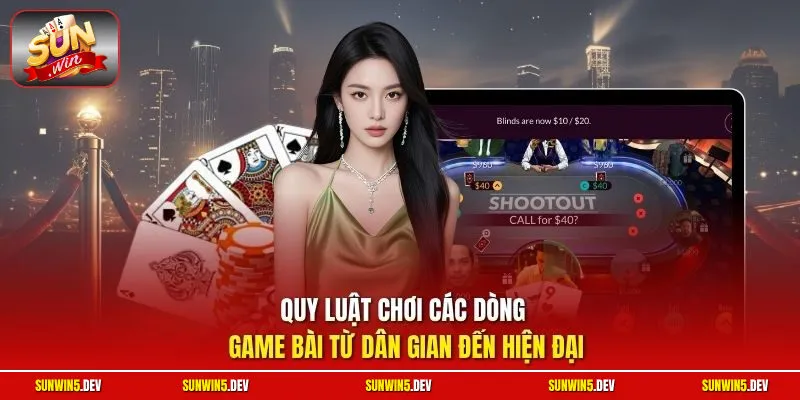 Quy luật chơi các dòng game bài từ dân gian đến hiện đại